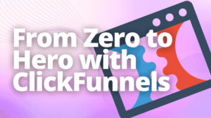 From Zero to Hero with ClickFunnels: A Comprehensive Guide