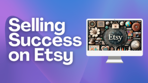 Selling Success on Etsy: Mastering Etsy for Creative Entrepreneurs