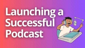 Launching a Successful Podcast: From Concept to Cash Flow